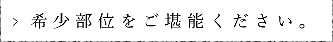 希少部位をご堪能下さい。